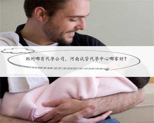 郑州哪有代孕公司，河南试管代孕中心哪家好？
